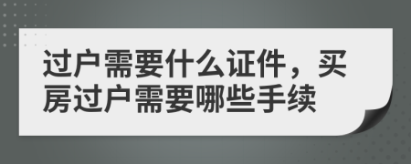 過戶需要什么證件，買房過戶需要哪些手續(xù)