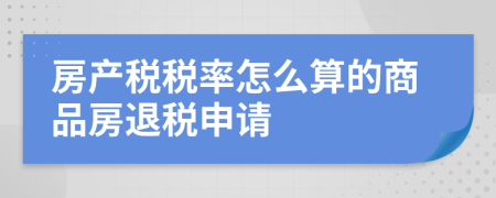 房產(chǎn)稅稅率怎么算的商品房退稅申請(qǐng)