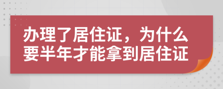 辦理了居住證，為什么要半年才能拿到居住證