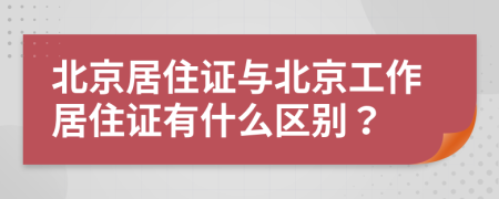 北京居住證與北京工作居住證有什么區(qū)別？