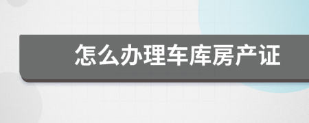怎么辦理車庫房產(chǎn)證