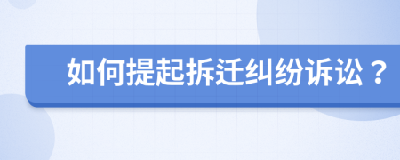 如何提起拆遷糾紛訴訟？