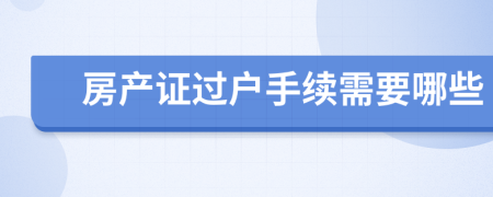 房產(chǎn)證過戶手續(xù)需要哪些