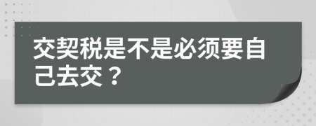 交契稅是不是必須要自己去交？