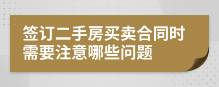 簽訂二手房買賣合同時需要注意哪些問題