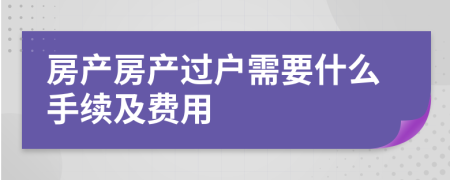 房產(chǎn)房產(chǎn)過戶需要什么手續(xù)及費用