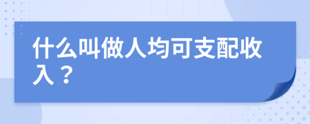 什么叫做人均可支配收入？