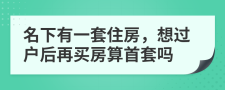 名下有一套住房，想過戶后再買房算首套嗎