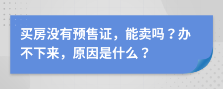 買房沒有預(yù)售證，能賣嗎？辦不下來，原因是什么？