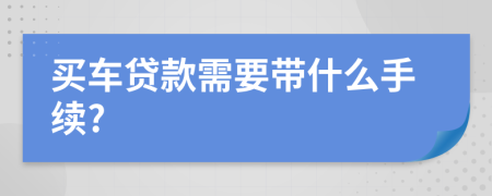 買車貸款需要帶什么手續(xù)?