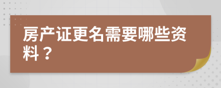 房產(chǎn)證更名需要哪些資料？
