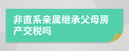非直系親屬繼承父母房產(chǎn)交稅嗎