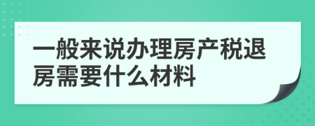一般來說辦理房產(chǎn)稅退房需要什么材料