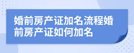 婚前房產(chǎn)證加名流程婚前房產(chǎn)證如何加名