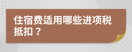 住宿費(fèi)適用哪些進(jìn)項(xiàng)稅抵扣？