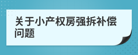 關(guān)于小產(chǎn)權(quán)房強(qiáng)拆補(bǔ)償問題