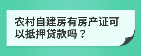 農(nóng)村自建房有房產(chǎn)證可以抵押貸款嗎？