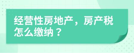 經營性房地產，房產稅怎么繳納？