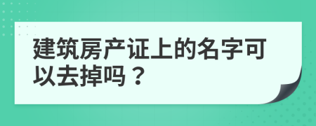 建筑房產(chǎn)證上的名字可以去掉嗎？