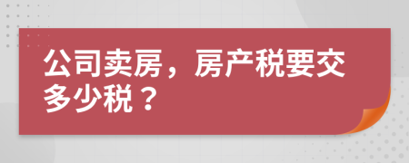 公司賣房，房產(chǎn)稅要交多少稅？