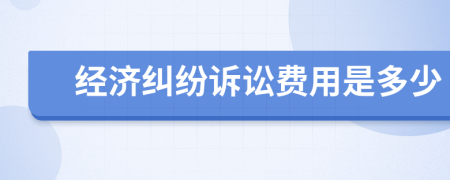 經(jīng)濟(jì)糾紛訴訟費(fèi)用是多少