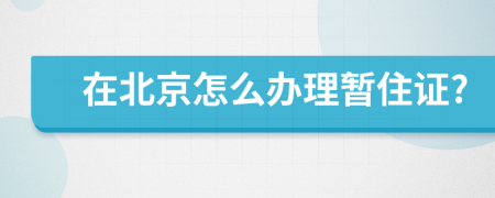 在北京怎么辦理暫住證?