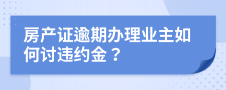 房產(chǎn)證逾期辦理業(yè)主如何討違約金？