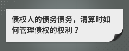債權(quán)人的債務(wù)債務(wù)，清算時如何管理債權(quán)的權(quán)利？