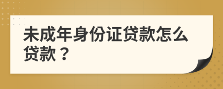 未成年身份證貸款怎么貸款？