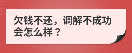 欠錢不還，調解不成功會怎么樣？