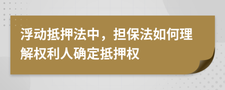 浮動抵押法中，擔保法如何理解權利人確定抵押權