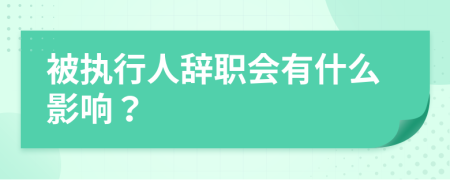 被執(zhí)行人辭職會有什么影響？