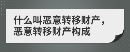 什么叫惡意轉(zhuǎn)移財產(chǎn)，惡意轉(zhuǎn)移財產(chǎn)構(gòu)成
