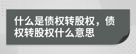 什么是債權(quán)轉(zhuǎn)股權(quán)，債權(quán)轉(zhuǎn)股權(quán)什么意思