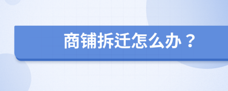 商鋪拆遷怎么辦？