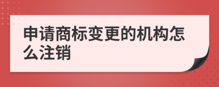 申請商標(biāo)變更的機(jī)構(gòu)怎么注銷