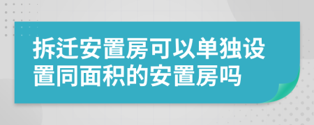 拆遷安置房可以單獨設置同面積的安置房嗎