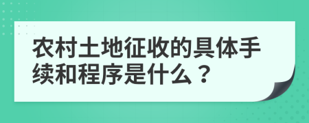 農(nóng)村土地征收的具體手續(xù)和程序是什么？