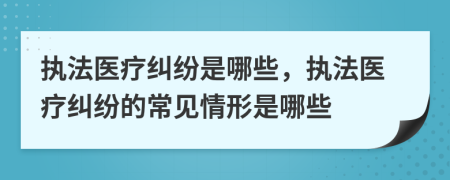 執(zhí)法醫(yī)療糾紛是哪些，執(zhí)法醫(yī)療糾紛的常見情形是哪些