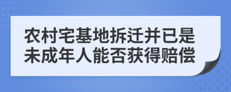 農(nóng)村宅基地拆遷并已是未成年人能否獲得賠償