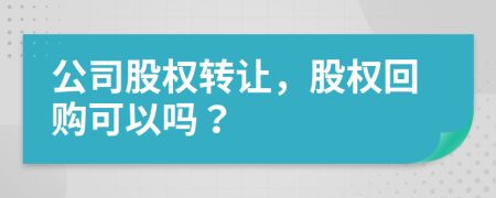 公司股權(quán)轉(zhuǎn)讓，股權(quán)回購(gòu)可以嗎？