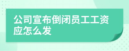 公司宣布倒閉員工工資應(yīng)怎么發(fā)