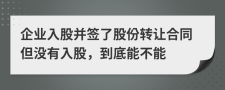 企業(yè)入股并簽了股份轉(zhuǎn)讓合同但沒有入股，到底能不能