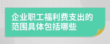 企業(yè)職工福利費(fèi)支出的范圍具體包括哪些