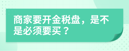 商家要開金稅盤，是不是必須要買？