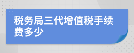 稅務(wù)局三代增值稅手續(xù)費(fèi)多少