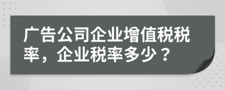 廣告公司企業(yè)增值稅稅率，企業(yè)稅率多少？