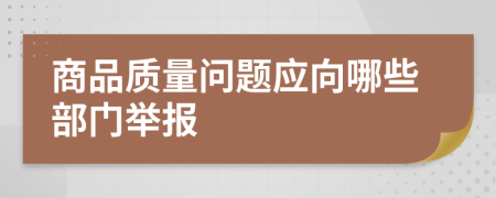 商品質(zhì)量問題應(yīng)向哪些部門舉報(bào)