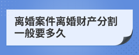 離婚案件離婚財(cái)產(chǎn)分割一般要多久