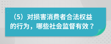（5）對(duì)損害消費(fèi)者合法權(quán)益的行為，哪些社會(huì)監(jiān)督有效？
